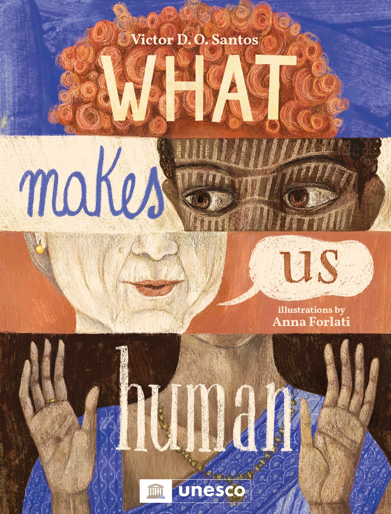The front cover of "What Makes Us Human" by Victor D.O. Santos, with illustrations by Anna Forlati. The cover is divided into four horizontal stripes, each acting as a window showing pieces of different people and one word of the title. From top to bottom: red curly hair ("what"), the eyes of a black person wearing face paint ("makes"), the mouth of an older white woman ("us"), and a pair of brown hands belonging to someone wearing a sari and jewelry ("human").