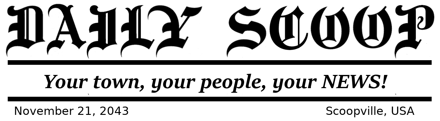 The title of a newspaper, presented in the type of font you'd see at the top of the New York Times. The title of the newspaper is "The Daily Scoop" and it has a subheading "Your town, your people, your NEWS!" It is dated "November 21, 2043" and the publication location is "Scoopville, USA"